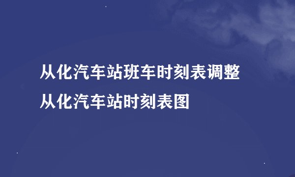 从化汽车站班车时刻表调整 从化汽车站时刻表图