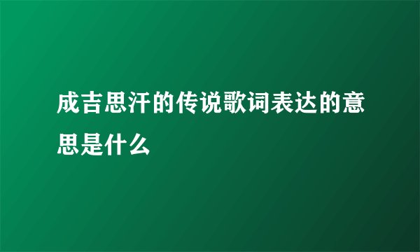 成吉思汗的传说歌词表达的意思是什么