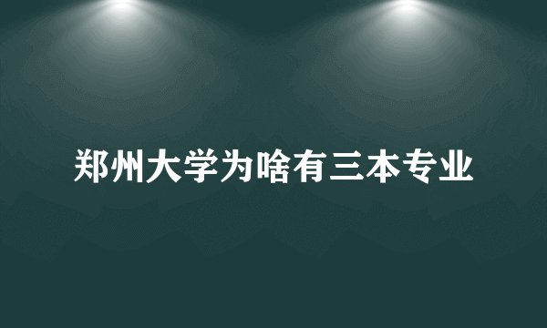 郑州大学为啥有三本专业