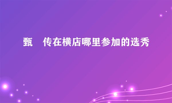 甄嬛传在横店哪里参加的选秀