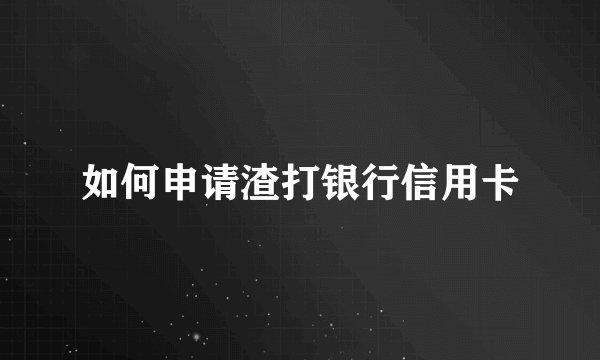如何申请渣打银行信用卡