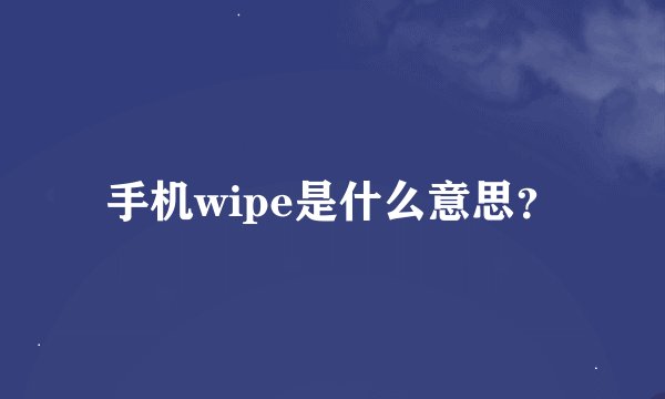 手机wipe是什么意思？