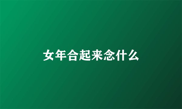 女年合起来念什么