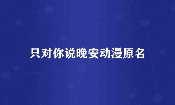 只对你说晚安动漫原名