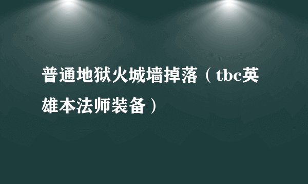 普通地狱火城墙掉落（tbc英雄本法师装备）