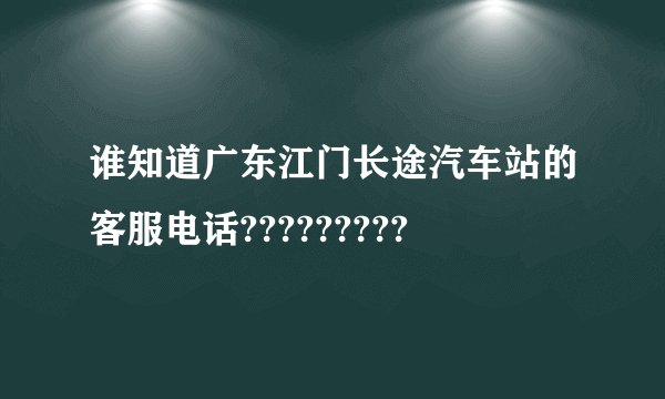 谁知道广东江门长途汽车站的客服电话?????????