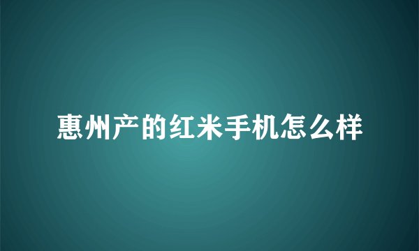 惠州产的红米手机怎么样