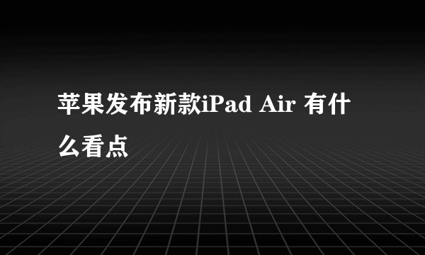 苹果发布新款iPad Air 有什么看点