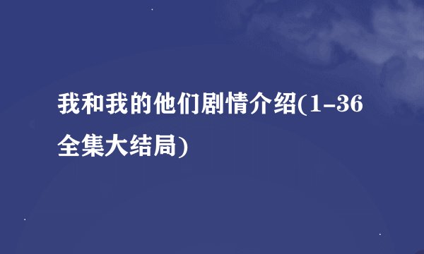 我和我的他们剧情介绍(1-36全集大结局)