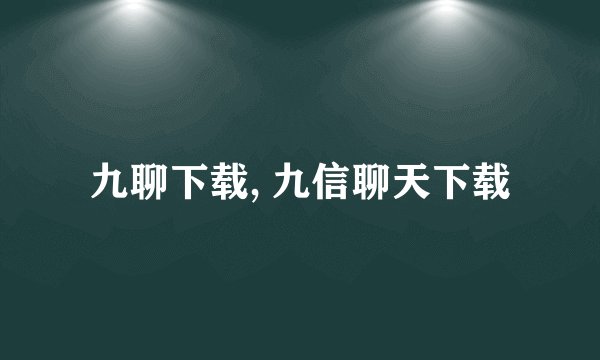 九聊下载, 九信聊天下载