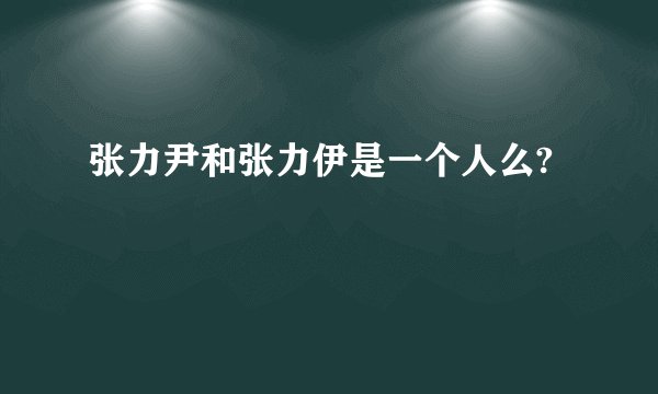 张力尹和张力伊是一个人么?
