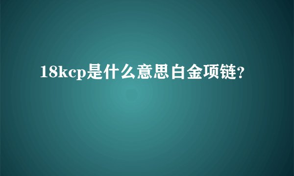 18kcp是什么意思白金项链？