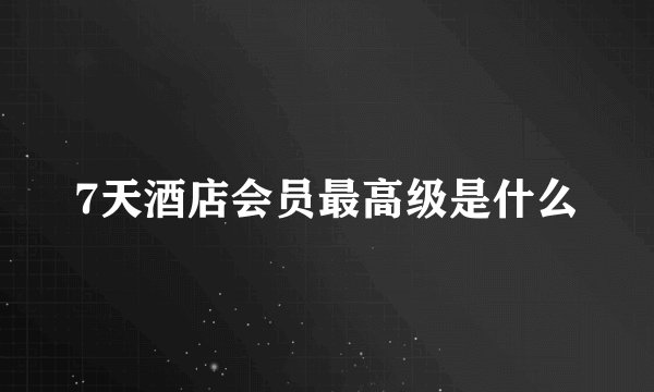 7天酒店会员最高级是什么
