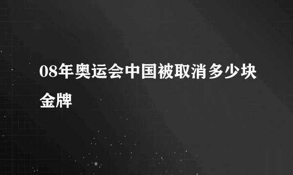 08年奥运会中国被取消多少块金牌