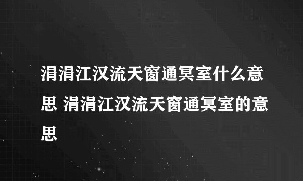 涓涓江汉流天窗通冥室什么意思 涓涓江汉流天窗通冥室的意思
