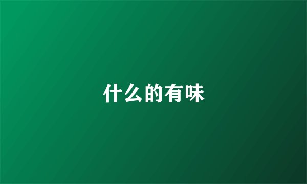 什么的有味