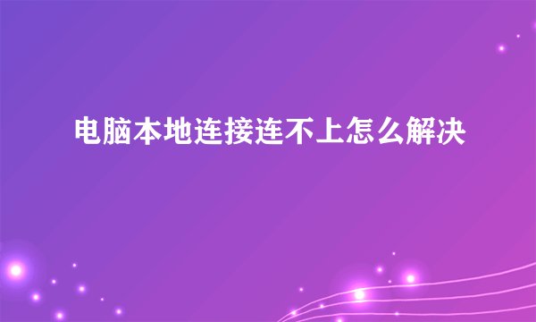 电脑本地连接连不上怎么解决