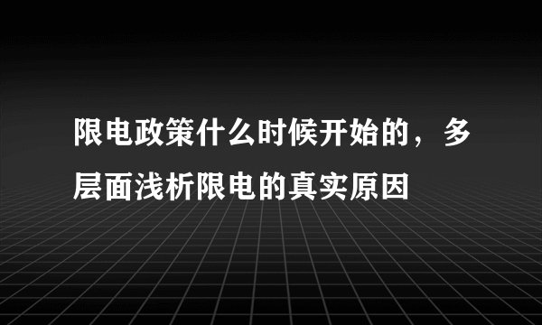 限电政策什么时候开始的，多层面浅析限电的真实原因