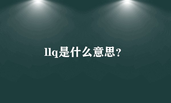 llq是什么意思？