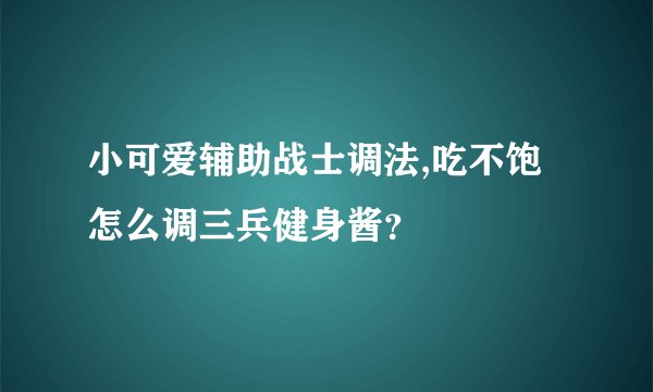 小可爱辅助战士调法,吃不饱怎么调三兵健身酱？