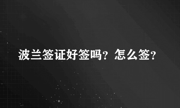 波兰签证好签吗？怎么签？