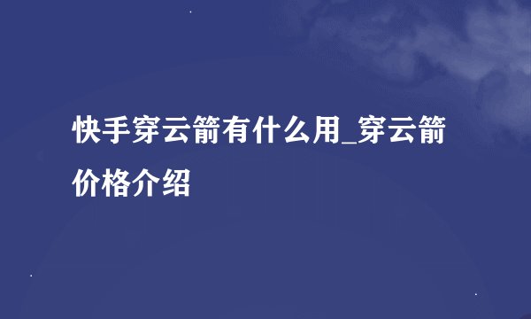 快手穿云箭有什么用_穿云箭价格介绍