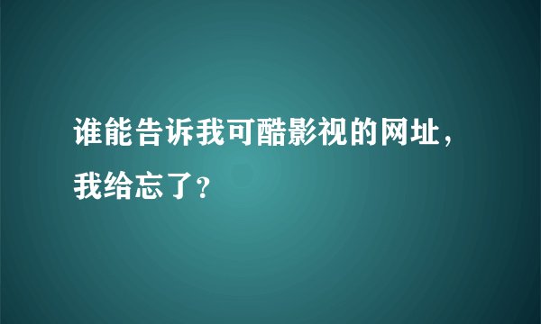 谁能告诉我可酷影视的网址，我给忘了？