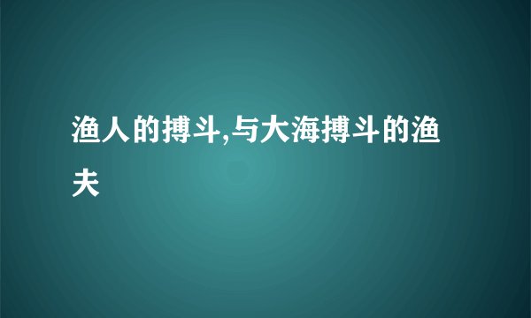 渔人的搏斗,与大海搏斗的渔夫