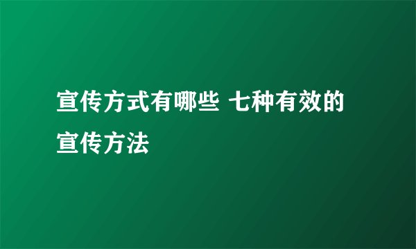 宣传方式有哪些 七种有效的宣传方法
