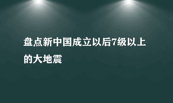 盘点新中国成立以后7级以上的大地震