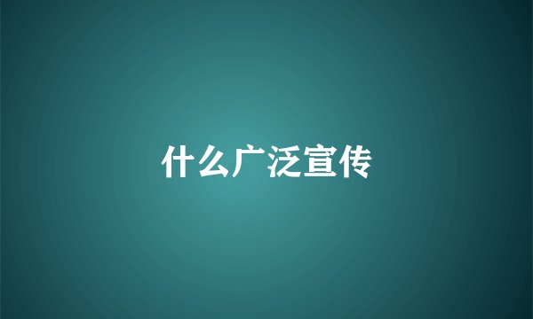 什么广泛宣传
