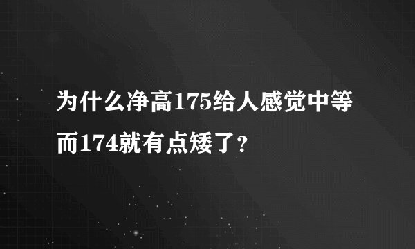 为什么净高175给人感觉中等而174就有点矮了？