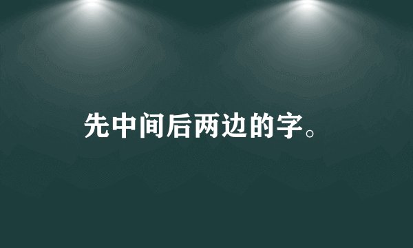 先中间后两边的字。