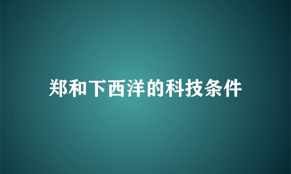 郑和下西洋的科技条件