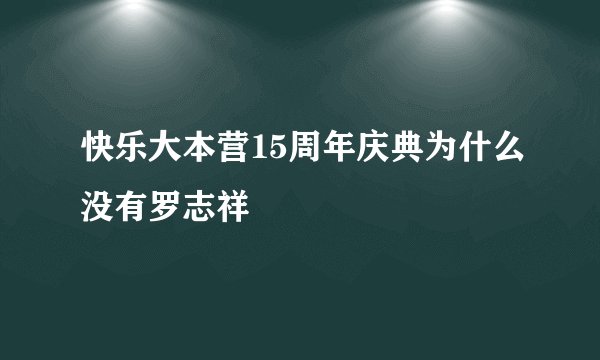 快乐大本营15周年庆典为什么没有罗志祥