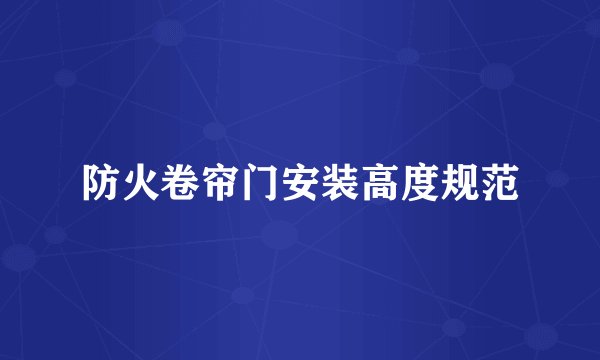 防火卷帘门安装高度规范