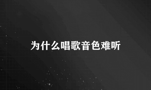 为什么唱歌音色难听