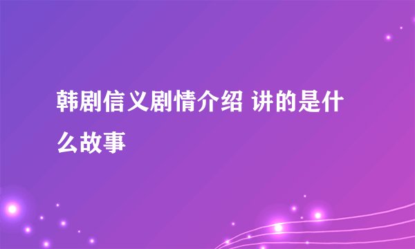 韩剧信义剧情介绍 讲的是什么故事