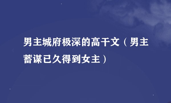 男主城府极深的高干文（男主蓄谋已久得到女主）
