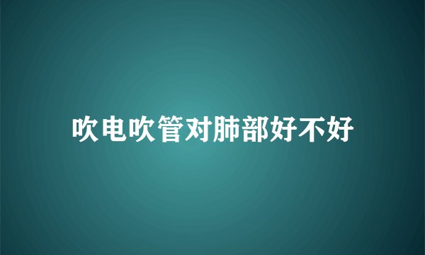 吹电吹管对肺部好不好