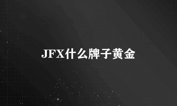 JFX什么牌子黄金