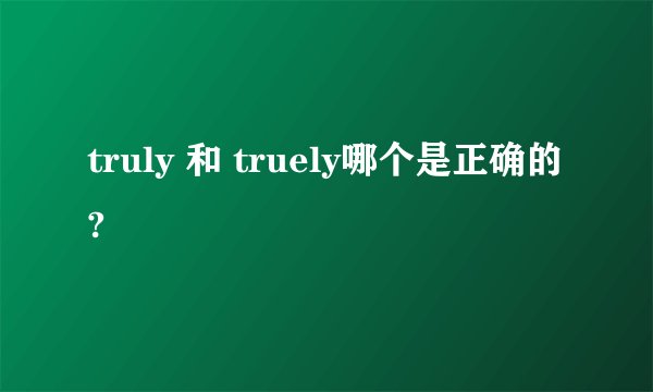 truly 和 truely哪个是正确的?
