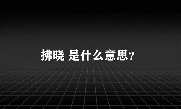 拂晓 是什么意思？