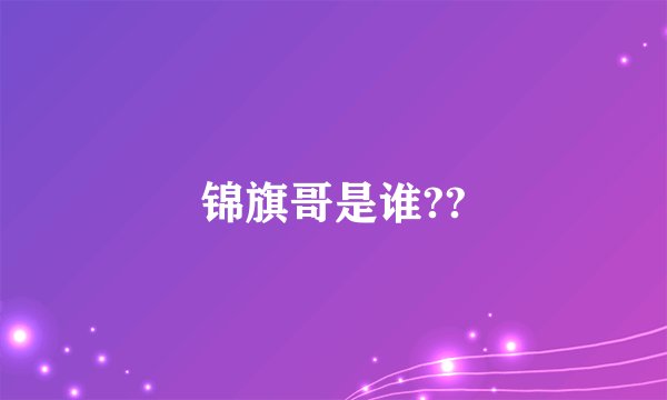 锦旗哥是谁??