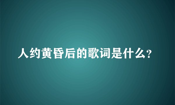 人约黄昏后的歌词是什么？