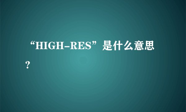 “HIGH-RES”是什么意思？