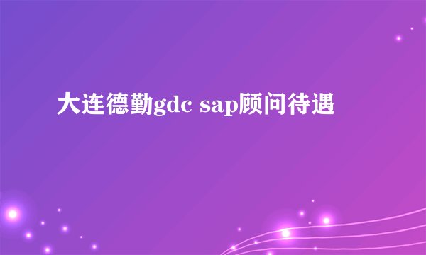 大连德勤gdc sap顾问待遇