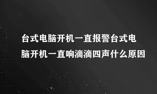 台式电脑开机一直报警台式电脑开机一直响滴滴四声什么原因