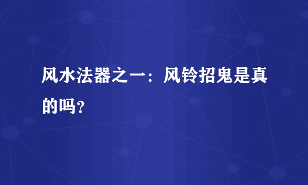 风水法器之一:风铃招鬼是真的吗?