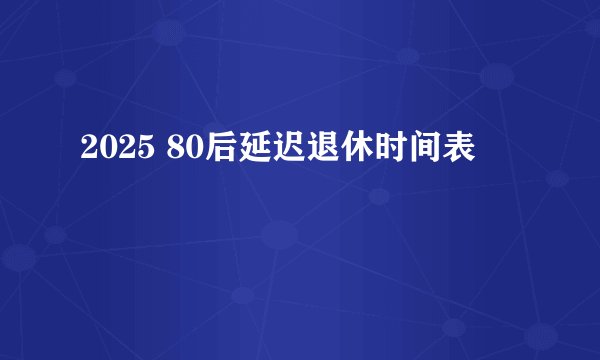 2025 80后延迟退休时间表